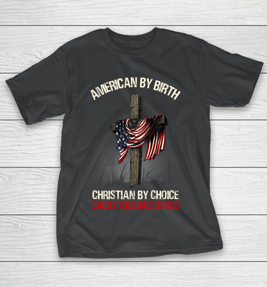 American By Birth Christian By Choice Dad By The Grace T-Shirt
