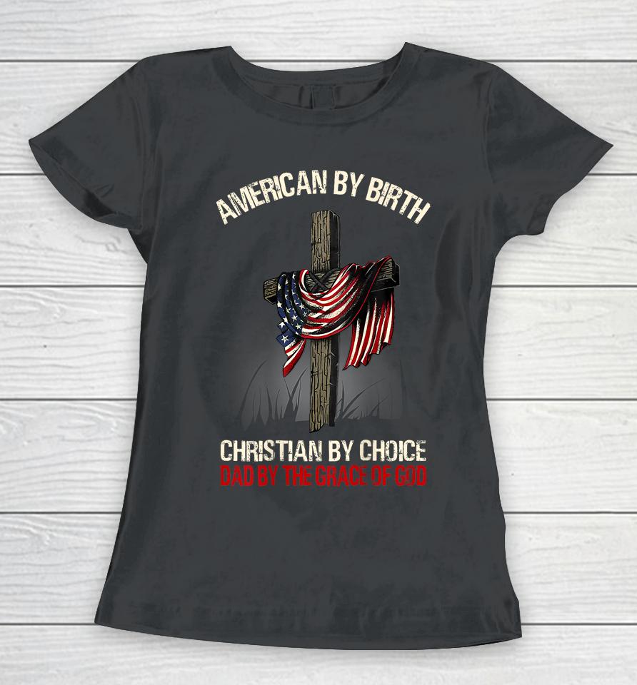 American By Birth Christian By Choice Dad By The Grace Women T-Shirt