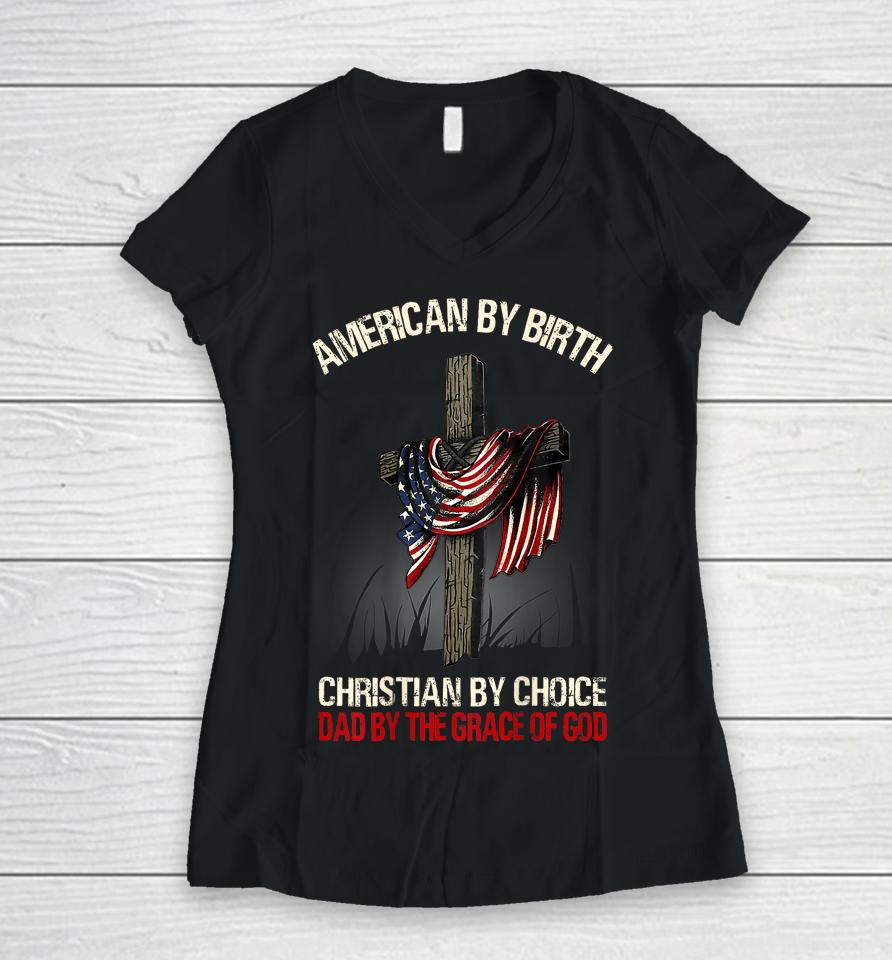 American By Birth Christian By Choice Dad By The Grace Women V-Neck T-Shirt