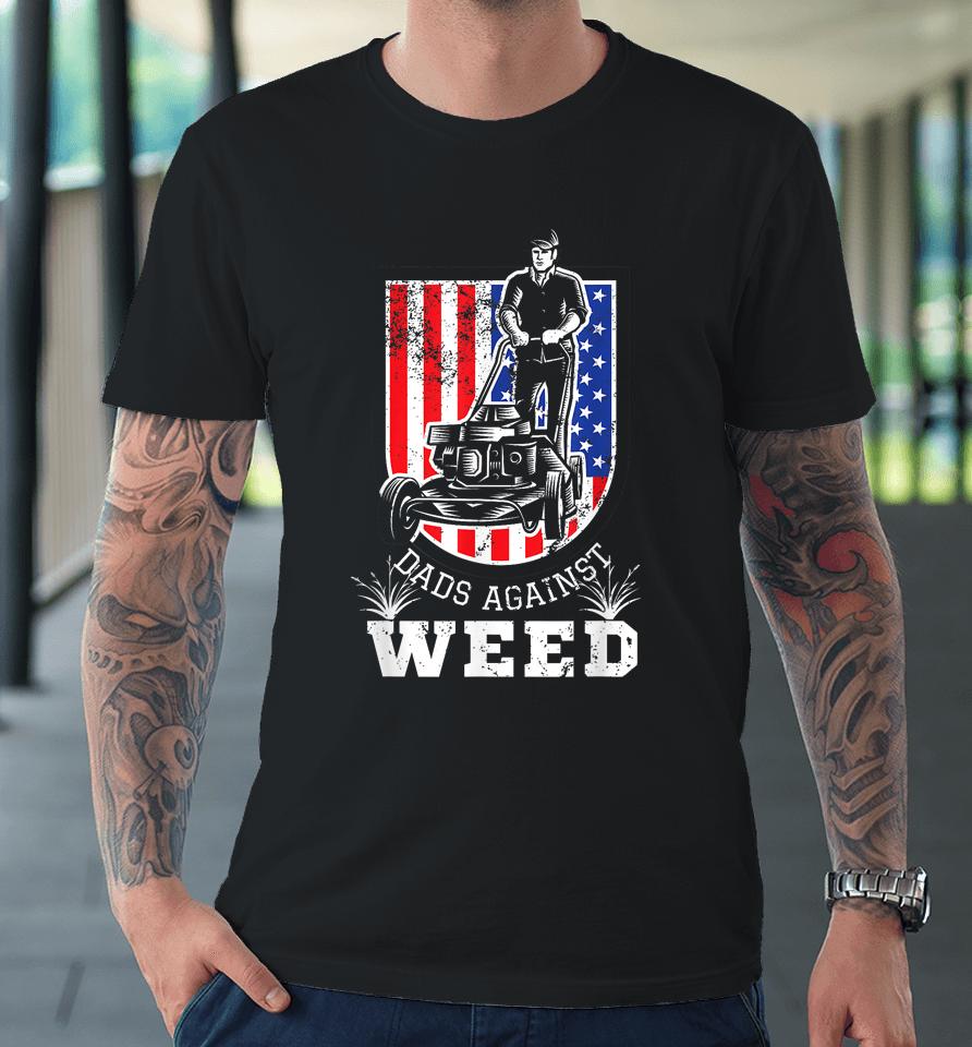 American Flag Dads Against Weed Funny Lawn Mowing Fathers Premium T-Shirt
