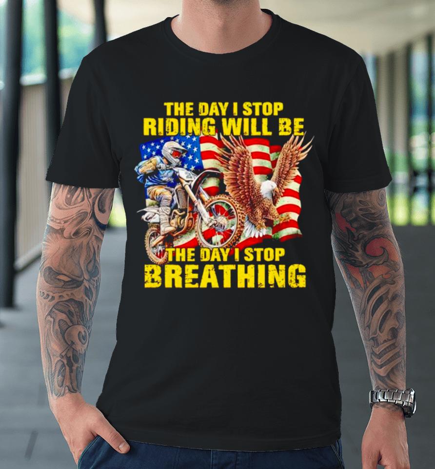 American Flag The Day I Stop Riding Will Be The Day I Stop Breathing Premium T-Shirt