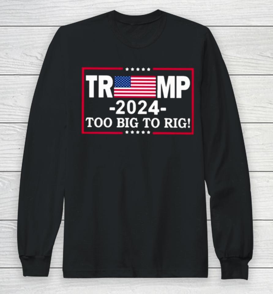 American Flag Trump 2024 Too Big To Rig Long Sleeve T-Shirt