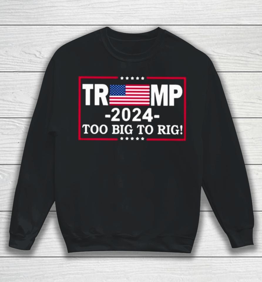 American Flag Trump 2024 Too Big To Rig Sweatshirt