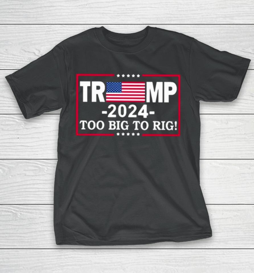 American Flag Trump 2024 Too Big To Rig T-Shirt