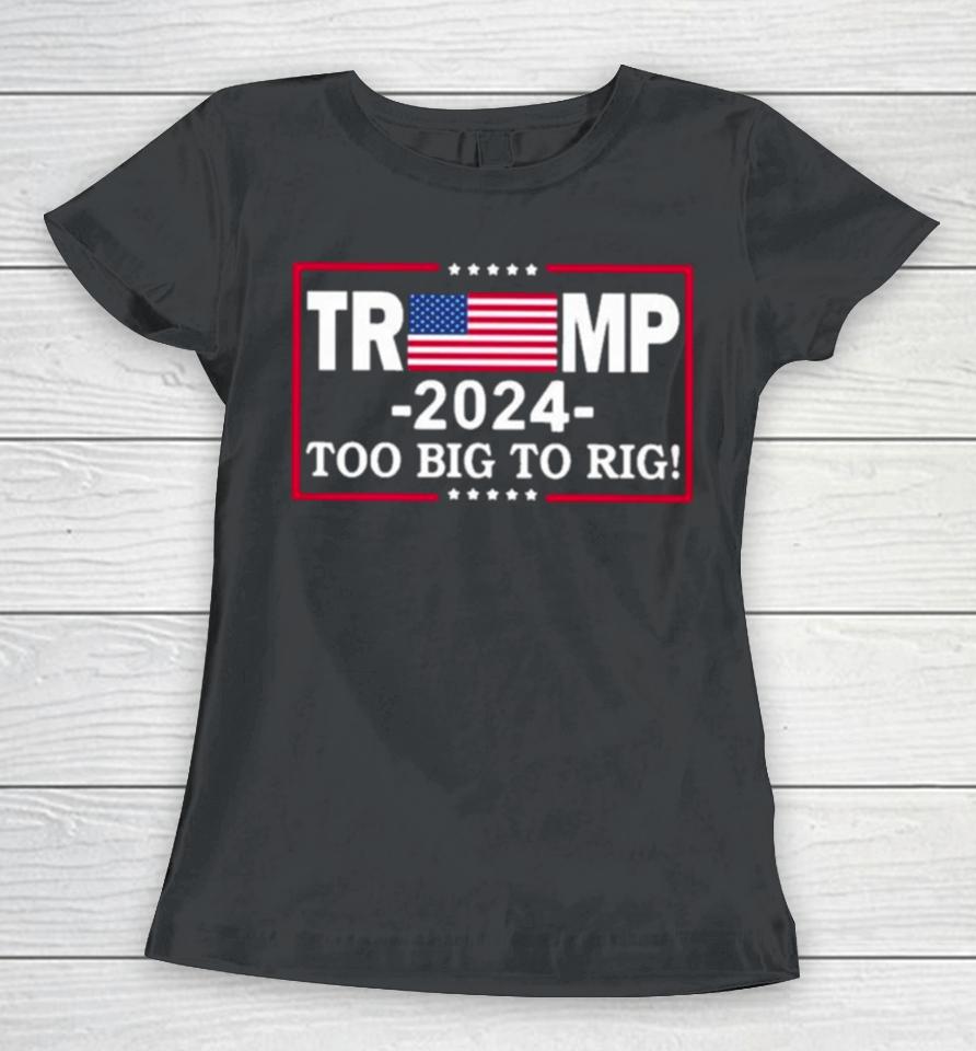 American Flag Trump 2024 Too Big To Rig Women T-Shirt