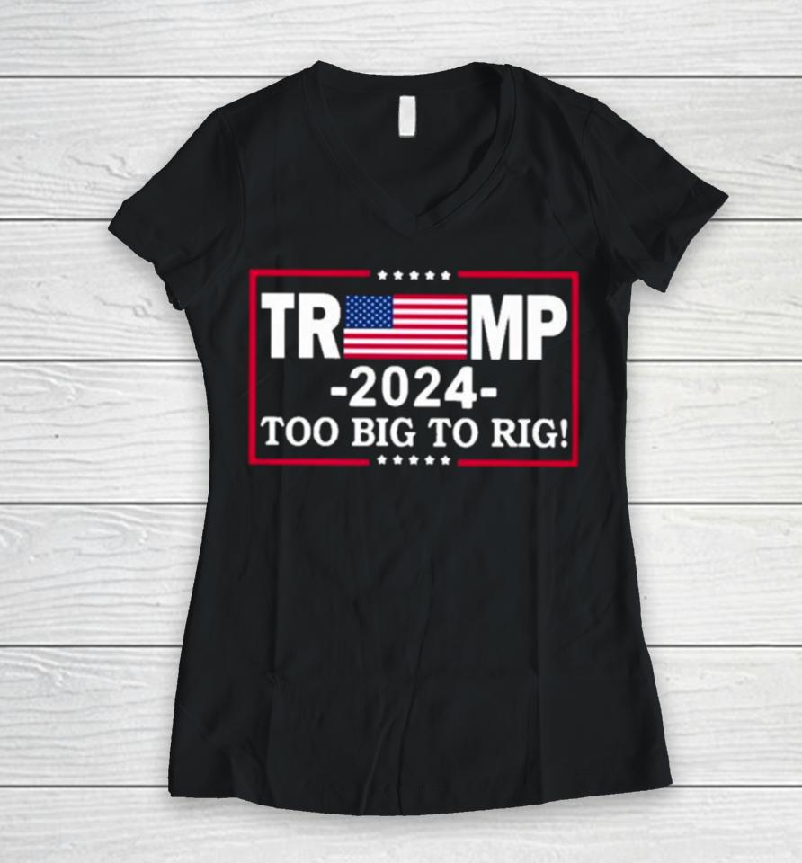 American Flag Trump 2024 Too Big To Rig Women V-Neck T-Shirt
