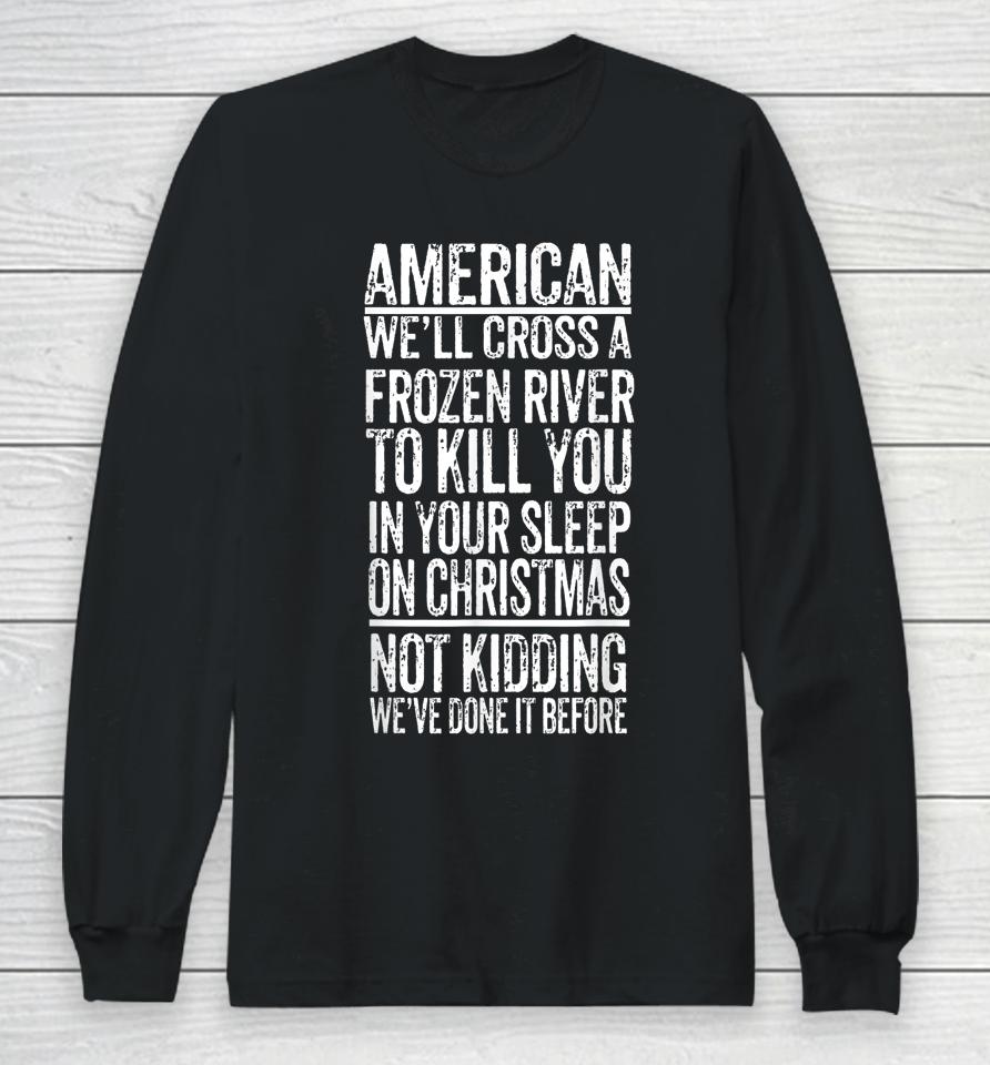 American We'll Cross A Frozen River To Kill You In Your Long Sleeve T-Shirt