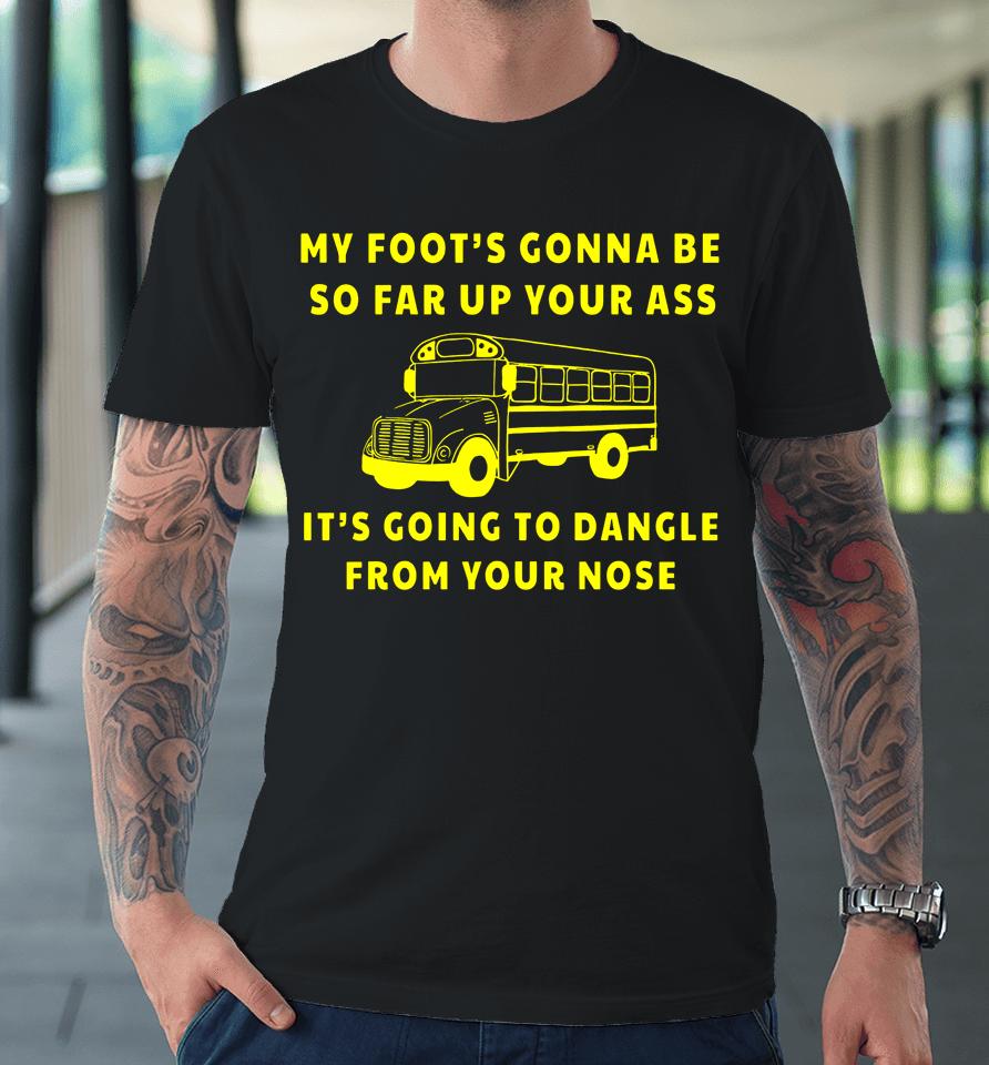 Amherst Bus Driver My Foot's Gonna Be So Far Up Your It's Going To Dangle From Your Nose Premium T-Shirt