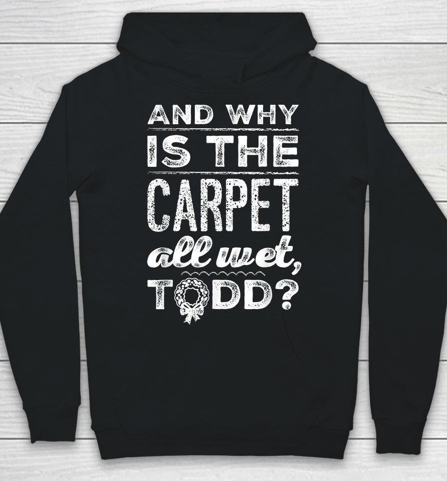 And Why Is The Carpet All Wet Todd Hoodie