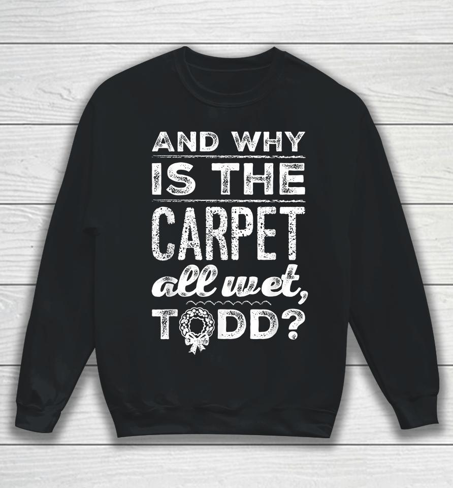 And Why Is The Carpet All Wet Todd Sweatshirt