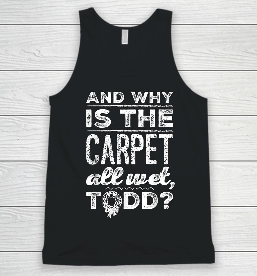 And Why Is The Carpet All Wet Todd Unisex Tank Top