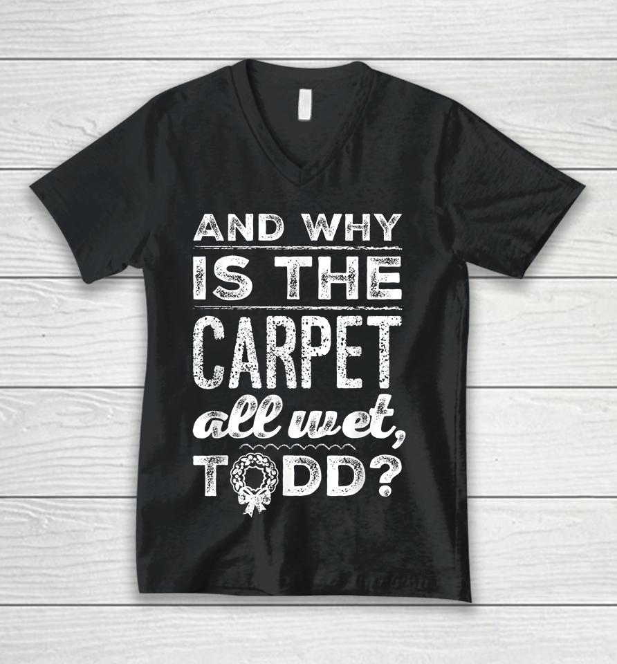 And Why Is The Carpet All Wet Todd Unisex V-Neck T-Shirt