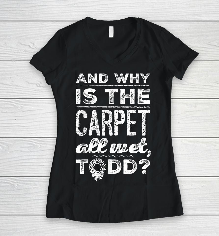 And Why Is The Carpet All Wet Todd Women V-Neck T-Shirt