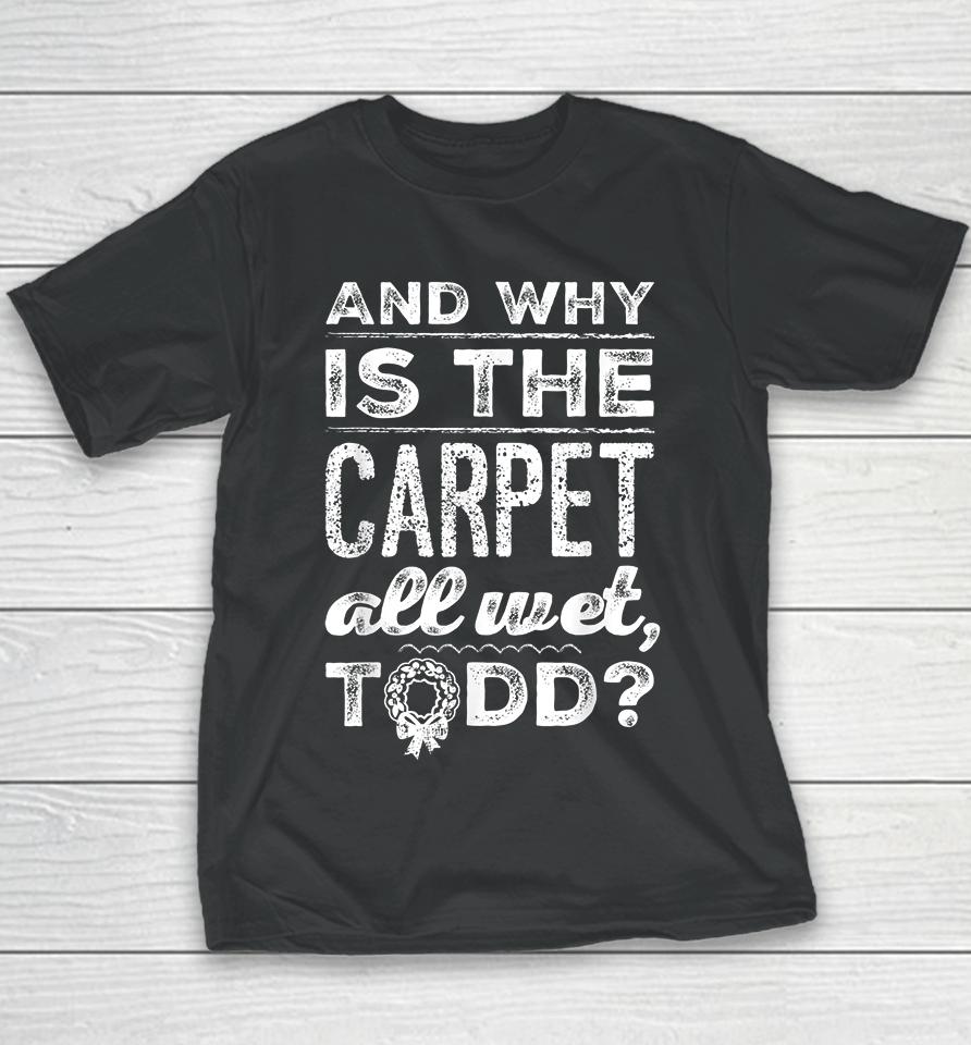 And Why Is The Carpet All Wet Todd Youth T-Shirt
