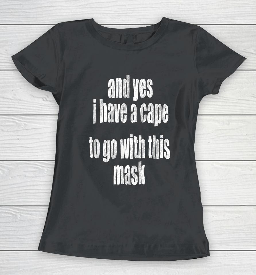 And Yes I Have A Cape To Go With This Mask Women T-Shirt