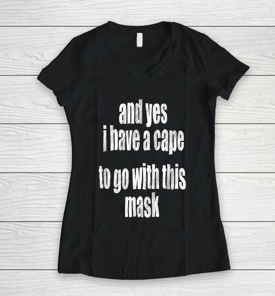 And Yes I Have A Cape To Go With This Mask Women V-Neck T-Shirt