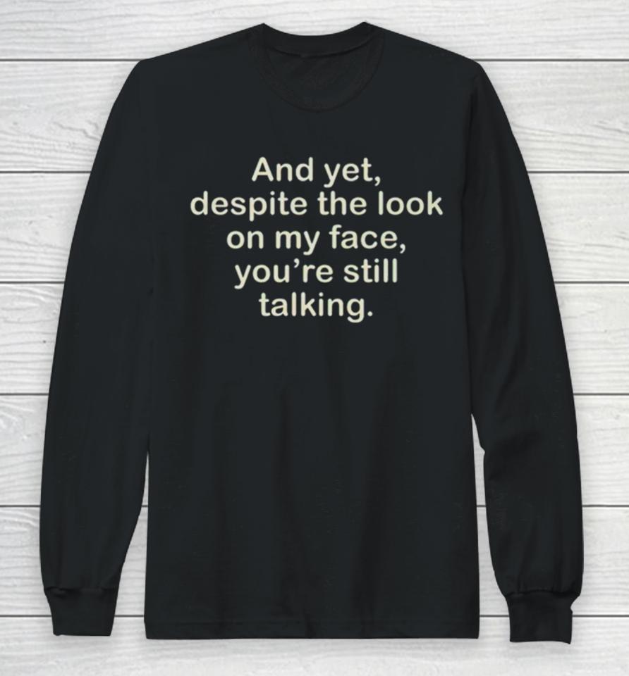 And Yet Despite The Look On My Face You’re Still Talking Long Sleeve T-Shirt
