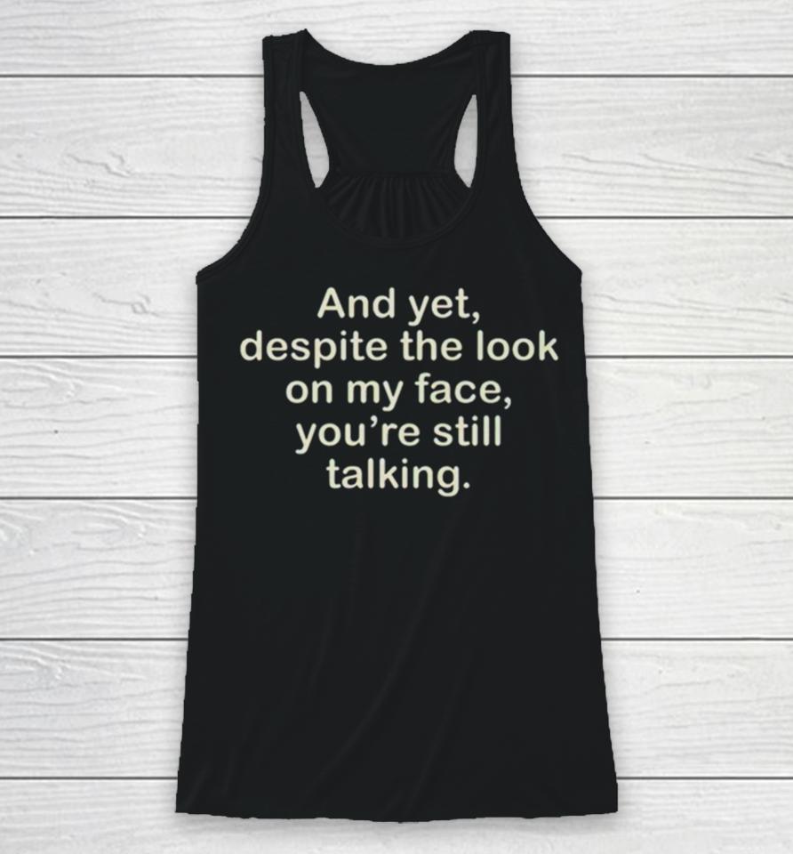 And Yet Despite The Look On My Face You’re Still Talking Racerback Tank