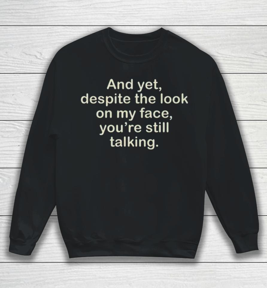 And Yet Despite The Look On My Face You’re Still Talking Sweatshirt