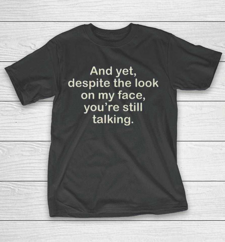And Yet Despite The Look On My Face You’re Still Talking T-Shirt