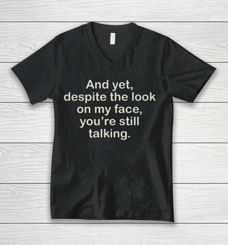 And Yet Despite The Look On My Face You’re Still Talking Unisex V-Neck T-Shirt