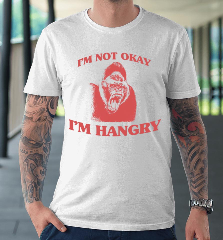 Angryfridge Store I'm Not Okay I'm Hangry Premium T-Shirt