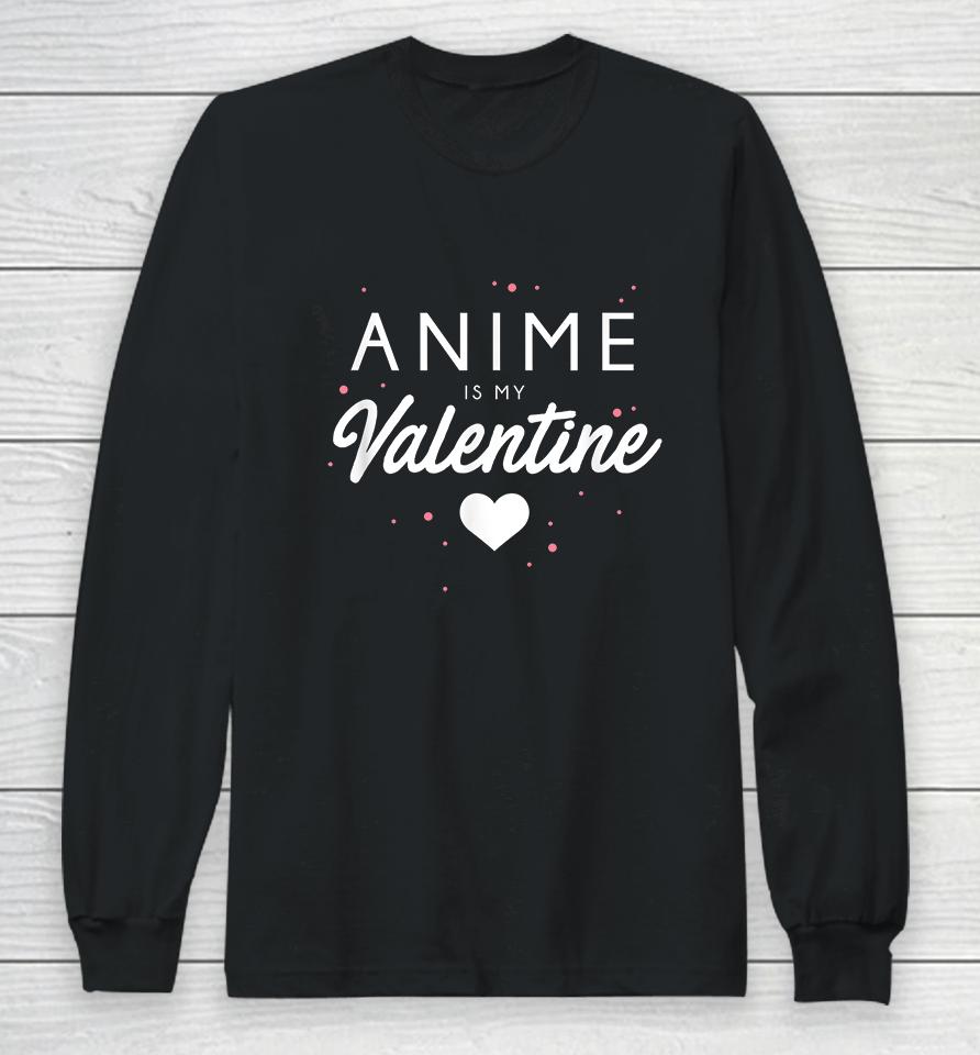 Anime Is My Valentine Funny Valentine's Day Gift Long Sleeve T-Shirt