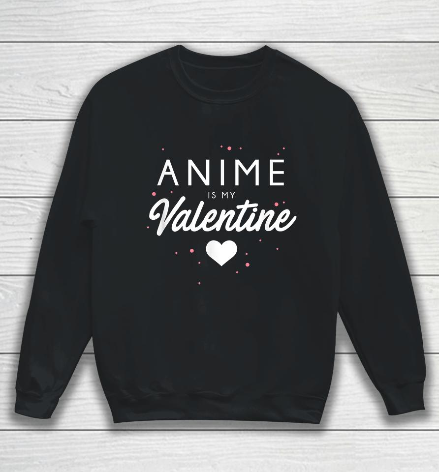 Anime Is My Valentine Funny Valentine's Day Gift Sweatshirt