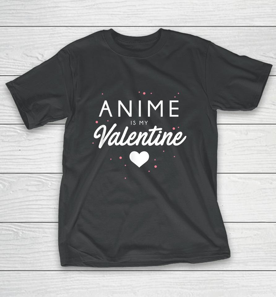 Anime Is My Valentine Funny Valentine's Day Gift T-Shirt