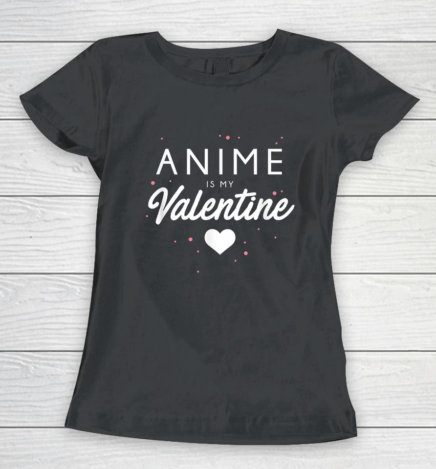 Anime Is My Valentine Funny Valentine's Day Gift Women T-Shirt
