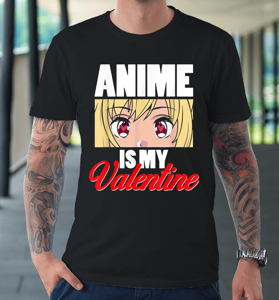 Anime Is My Valentine Funny Valentine's Day Premium T-Shirt
