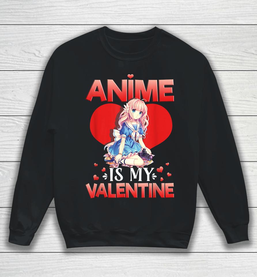 Anime Is My Valentine Sweatshirt