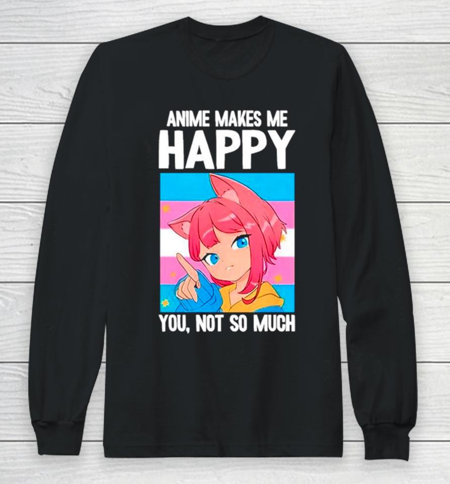 Anime Makes Me Happy You Not So Much Lgbtq Transgender Long Sleeve T-Shirt