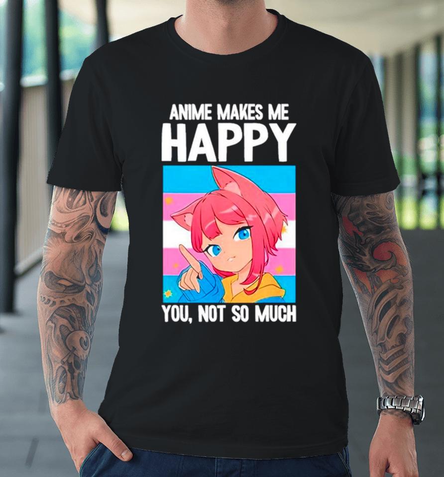 Anime Makes Me Happy You Not So Much Lgbtq Transgender Premium T-Shirt