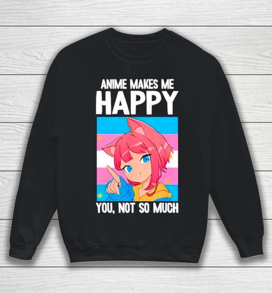 Anime Makes Me Happy You Not So Much Lgbtq Transgender Sweatshirt