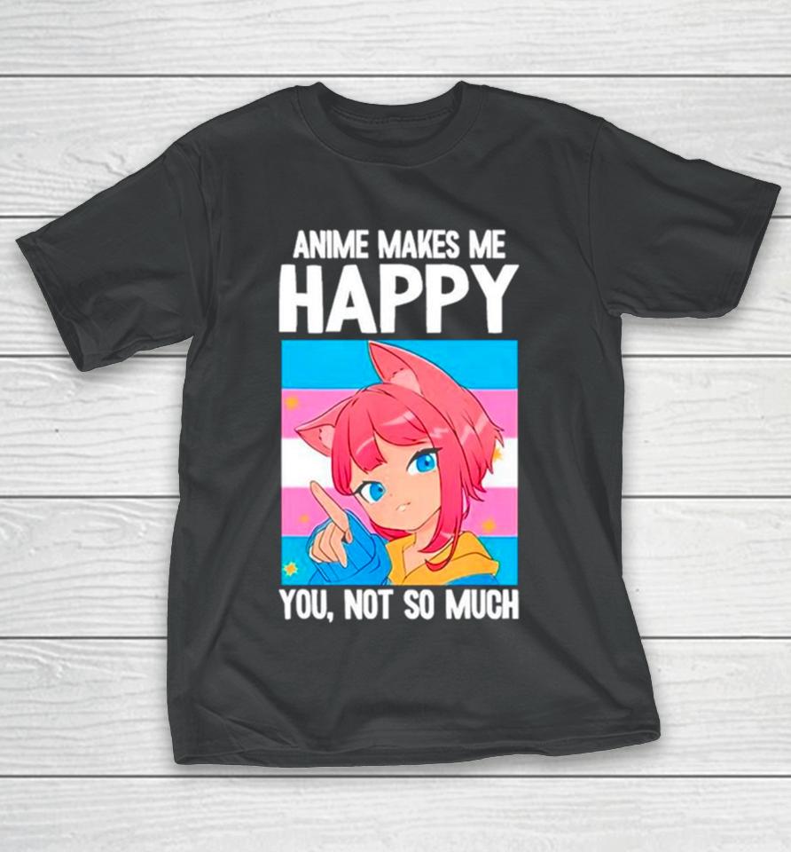 Anime Makes Me Happy You Not So Much Lgbtq Transgender T-Shirt