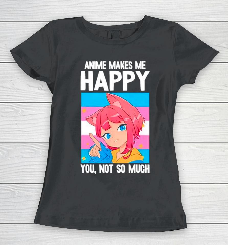 Anime Makes Me Happy You Not So Much Lgbtq Transgender Women T-Shirt