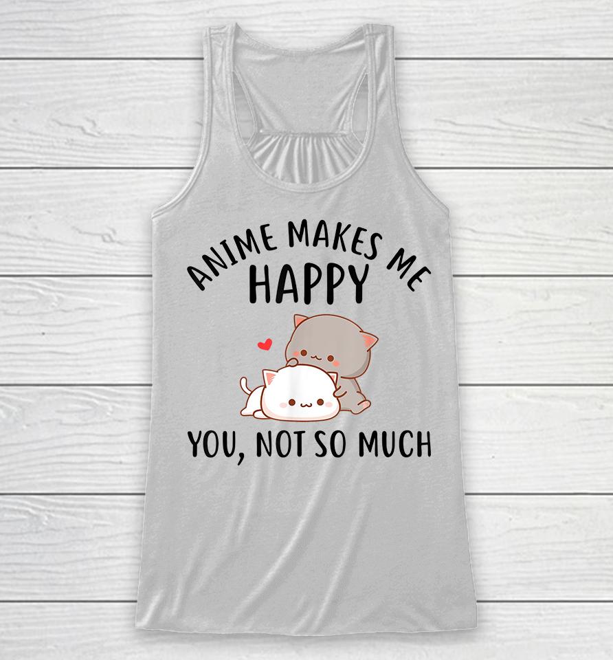 Anime Makes Me Happy You Not So Much Racerback Tank