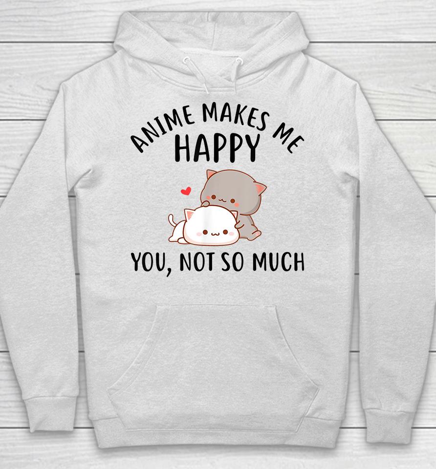 Anime Makes Me Happy You Not So Much Hoodie