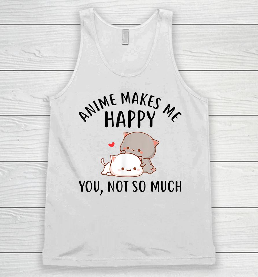 Anime Makes Me Happy You Not So Much Unisex Tank Top
