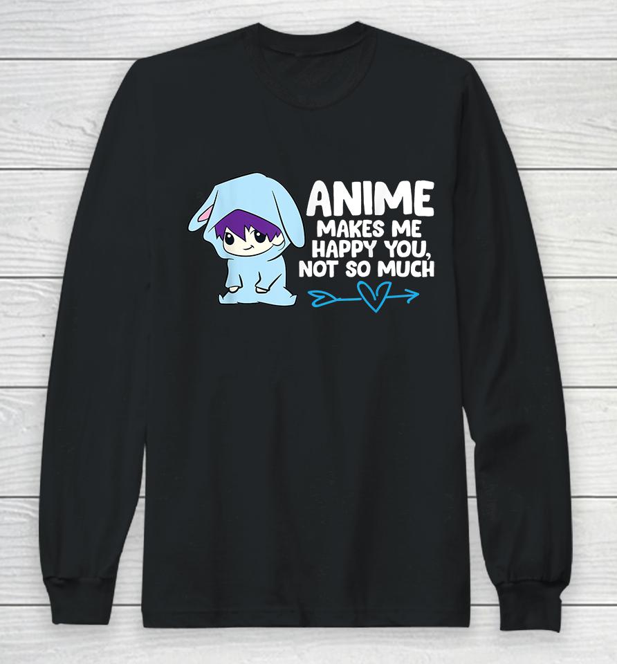 Anime Makes Me Happy You Not So Much Long Sleeve T-Shirt