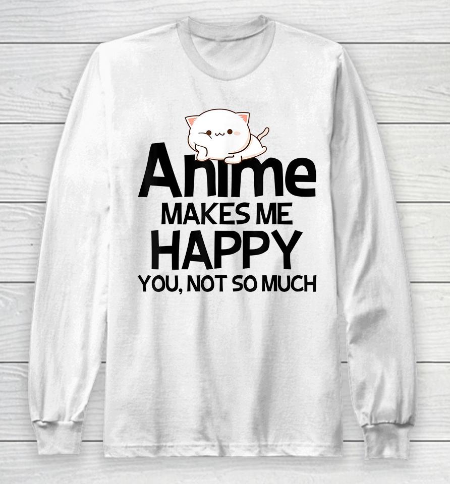 Anime Makes Me Happy You Not So Much Long Sleeve T-Shirt