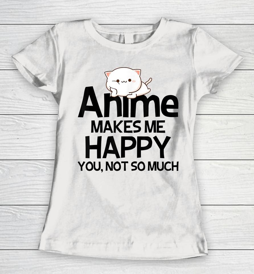 Anime Makes Me Happy You Not So Much Women T-Shirt