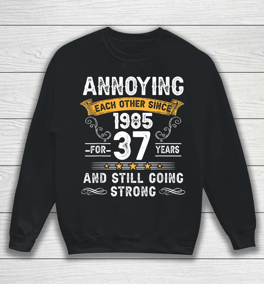 Annoying Each Other Since 1985 37 Years Wedding Anniversary Sweatshirt