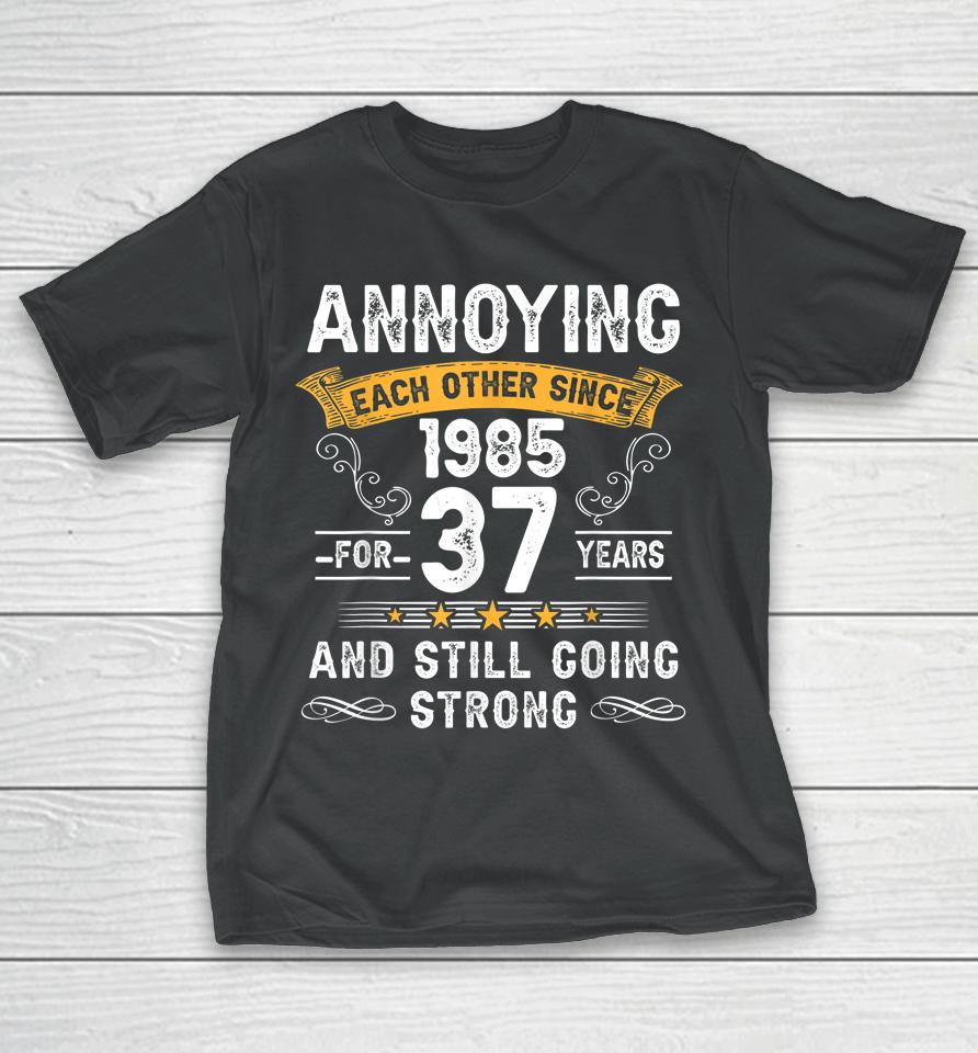 Annoying Each Other Since 1985 37 Years Wedding Anniversary T-Shirt
