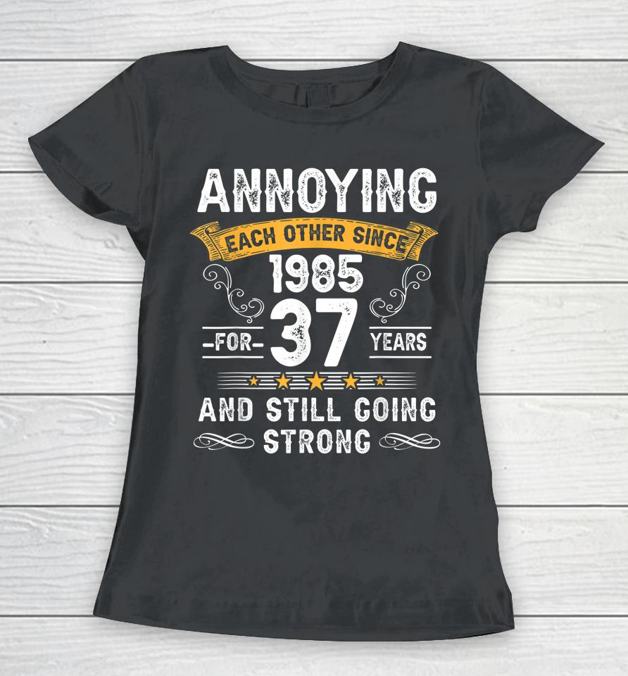 Annoying Each Other Since 1985 37 Years Wedding Anniversary Women T-Shirt