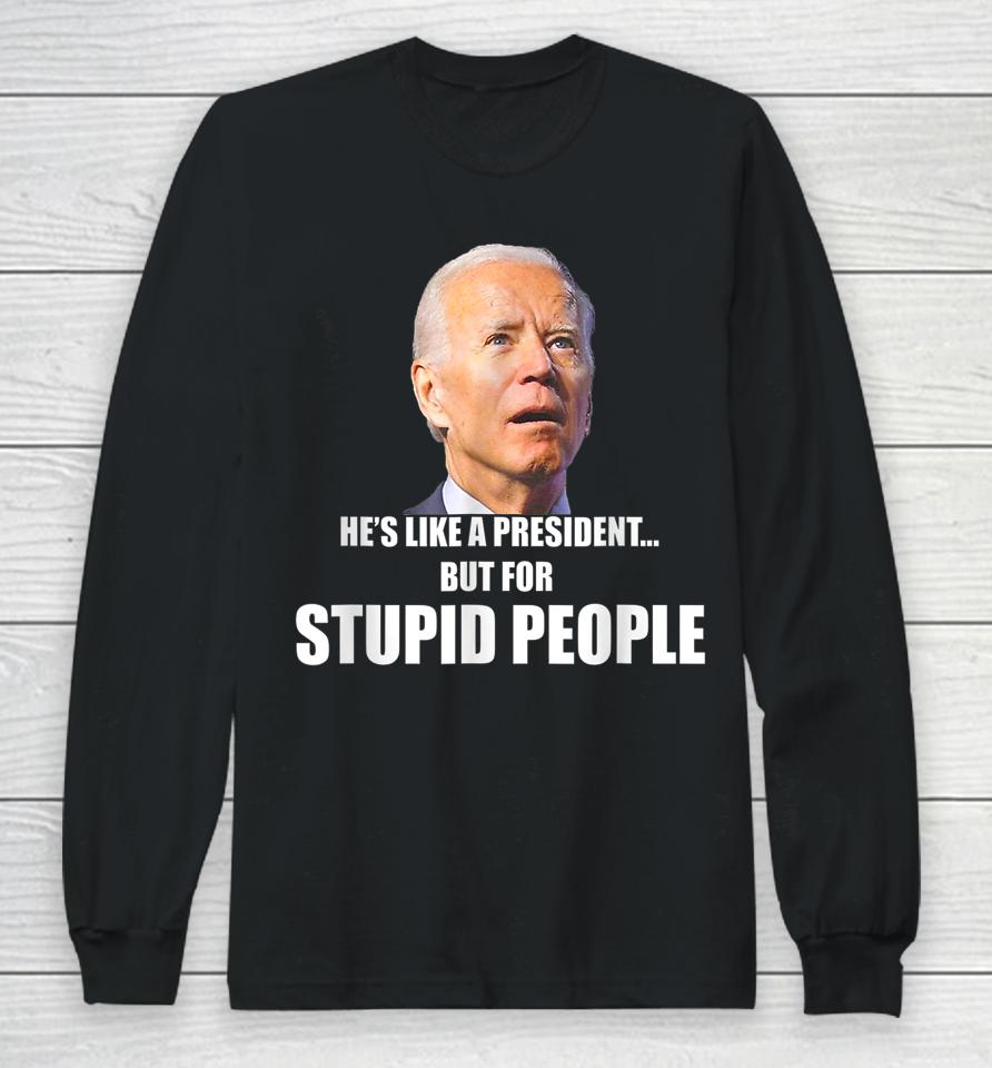 Anti Biden He's Like A President But For Stupid People Long Sleeve T-Shirt