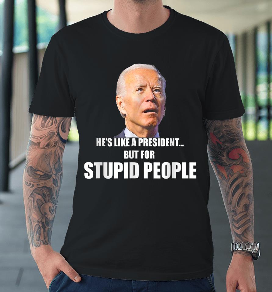 Anti Biden He's Like A President But For Stupid People Premium T-Shirt