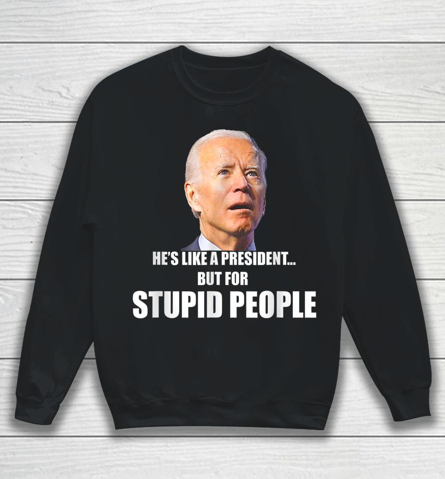 Anti Biden He's Like A President But For Stupid People Sweatshirt