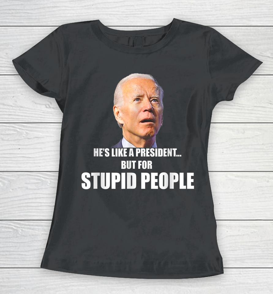 Anti Biden He's Like A President But For Stupid People Women T-Shirt
